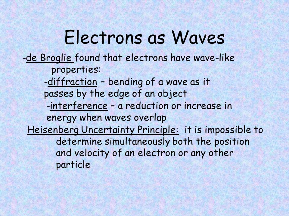 Electrons as Waves -de Broglie found that electrons have wave-like properties: