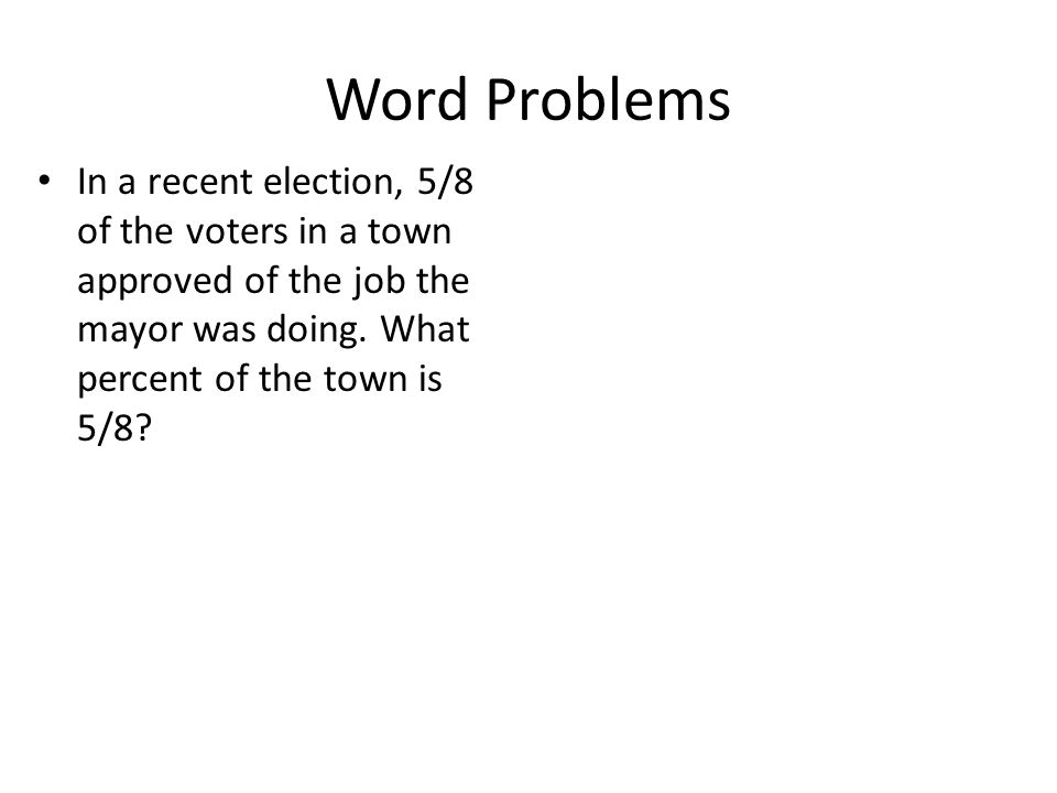 Word Problems In a recent election, 5/8 of the voters in a town approved of the job the mayor was doing.