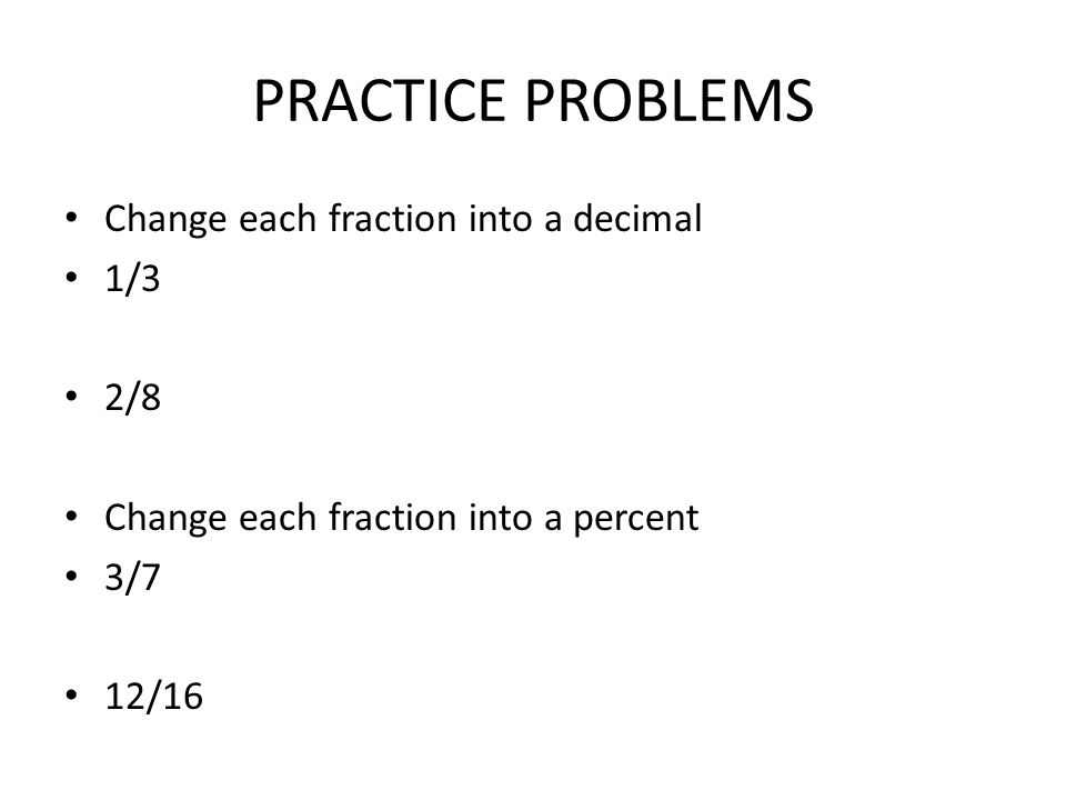 PRACTICE PROBLEMS Change each fraction into a decimal 1/3 2/8