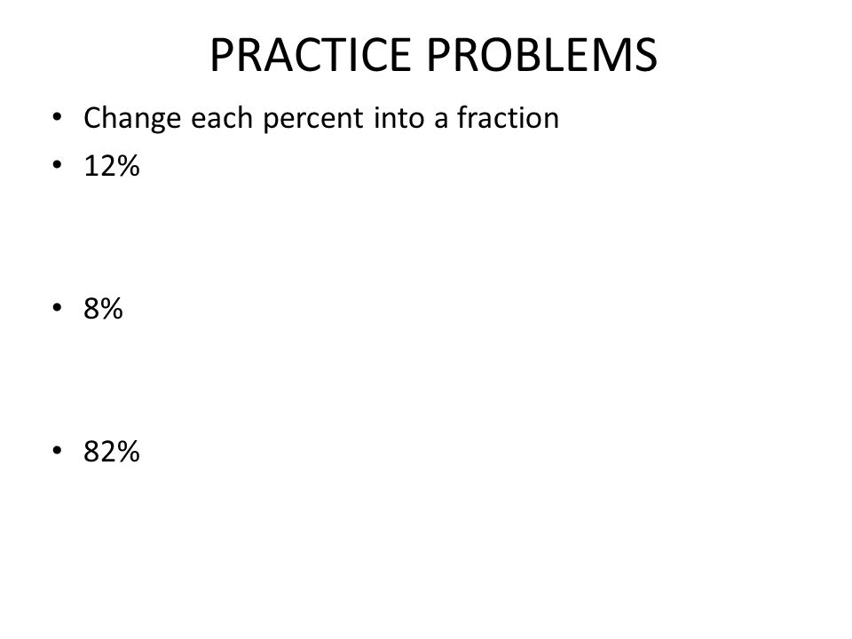 PRACTICE PROBLEMS Change each percent into a fraction 12% 8% 82%