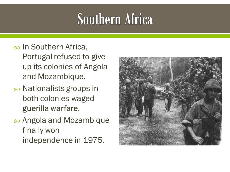 Southern Africa In Southern Africa, Portugal refused to give up its colonies of Angola and Mozambique.