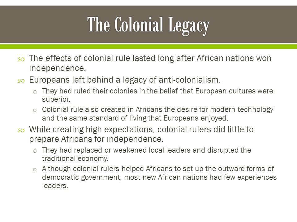 The Colonial Legacy The effects of colonial rule lasted long after African nations won independence.