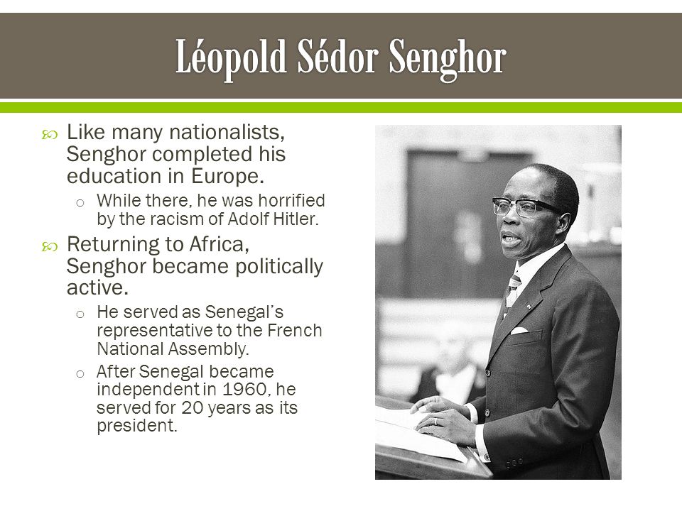 Léopold Sédor Senghor Like many nationalists, Senghor completed his education in Europe.
