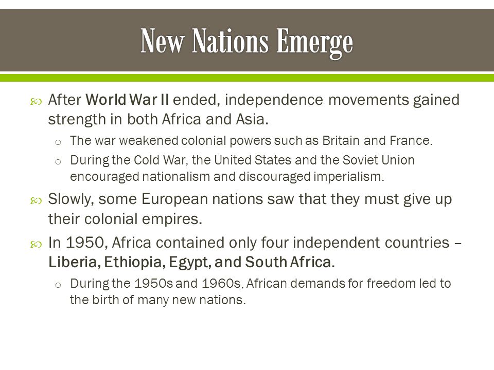 New Nations Emerge After World War II ended, independence movements gained strength in both Africa and Asia.