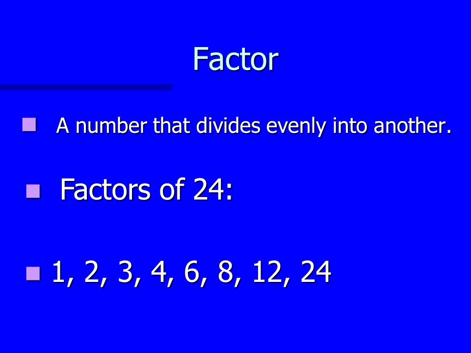 Factor A number that divides evenly into another. Factors of 24: