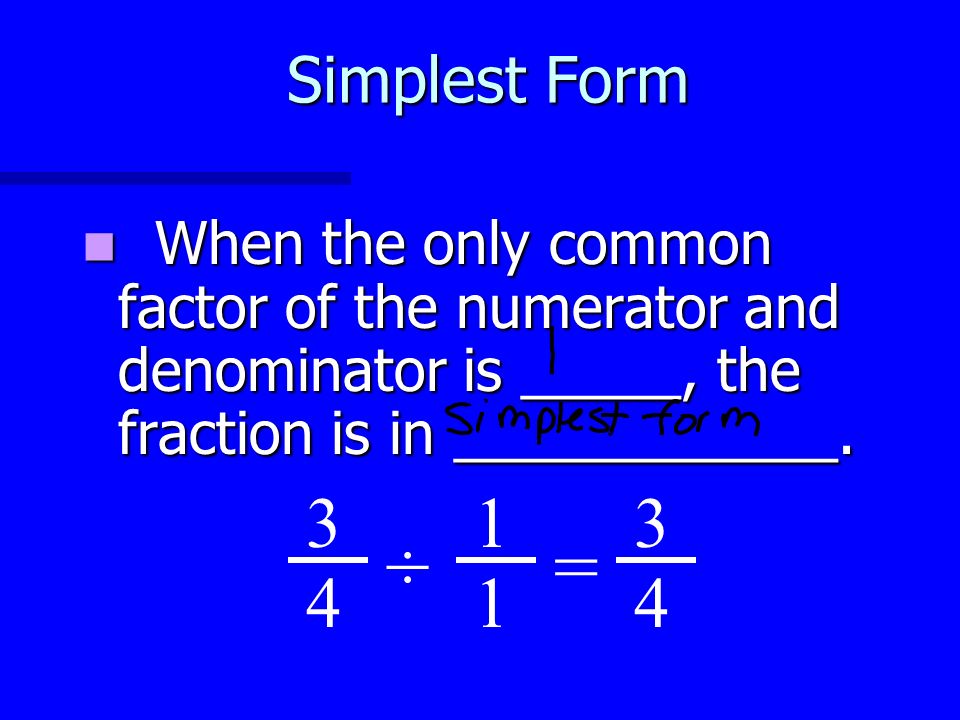Simplest Form When the only common factor of the numerator and denominator is _____, the fraction is in ____________.