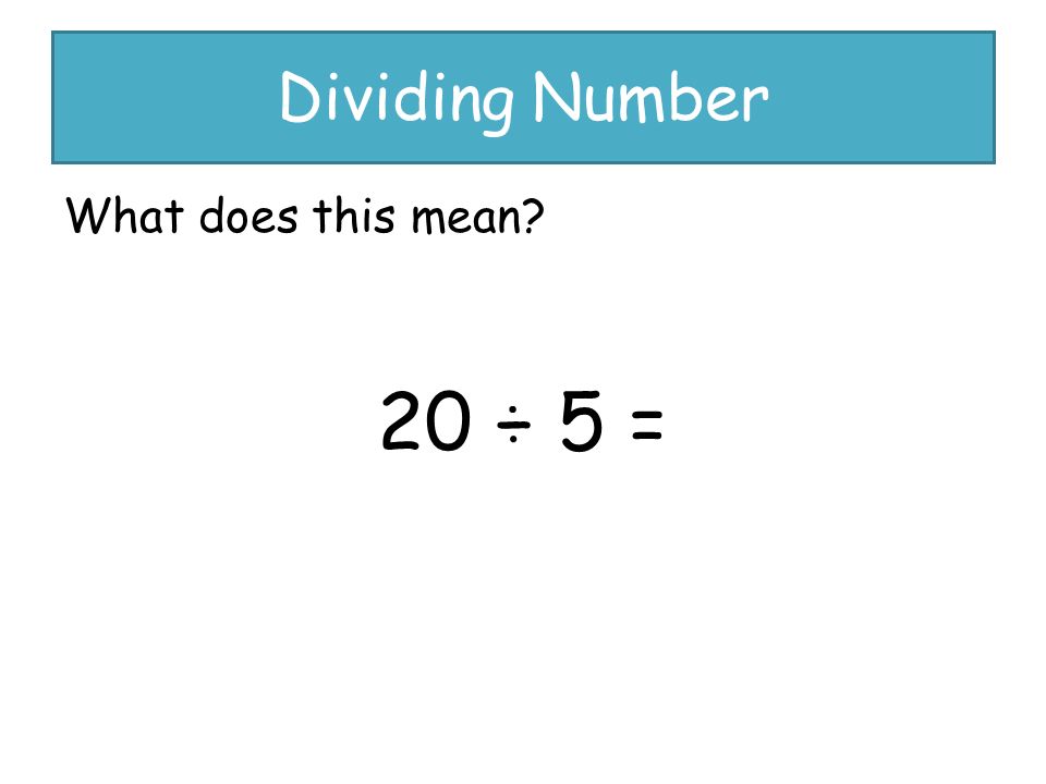 Dividing Number What does this mean 20 ÷ 5 =