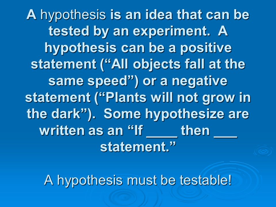 A hypothesis is an idea that can be tested by an experiment