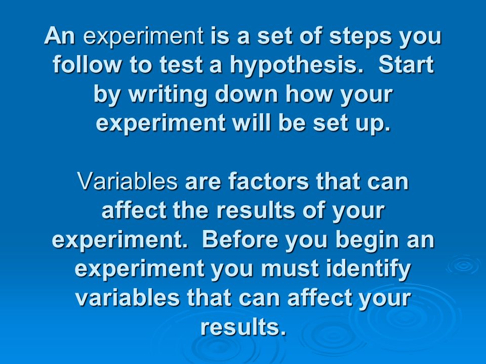 An experiment is a set of steps you follow to test a hypothesis