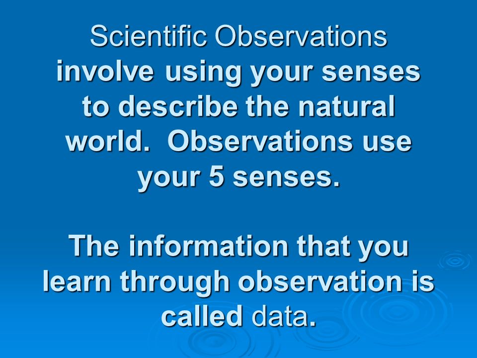 Scientific Observations involve using your senses to describe the natural world.