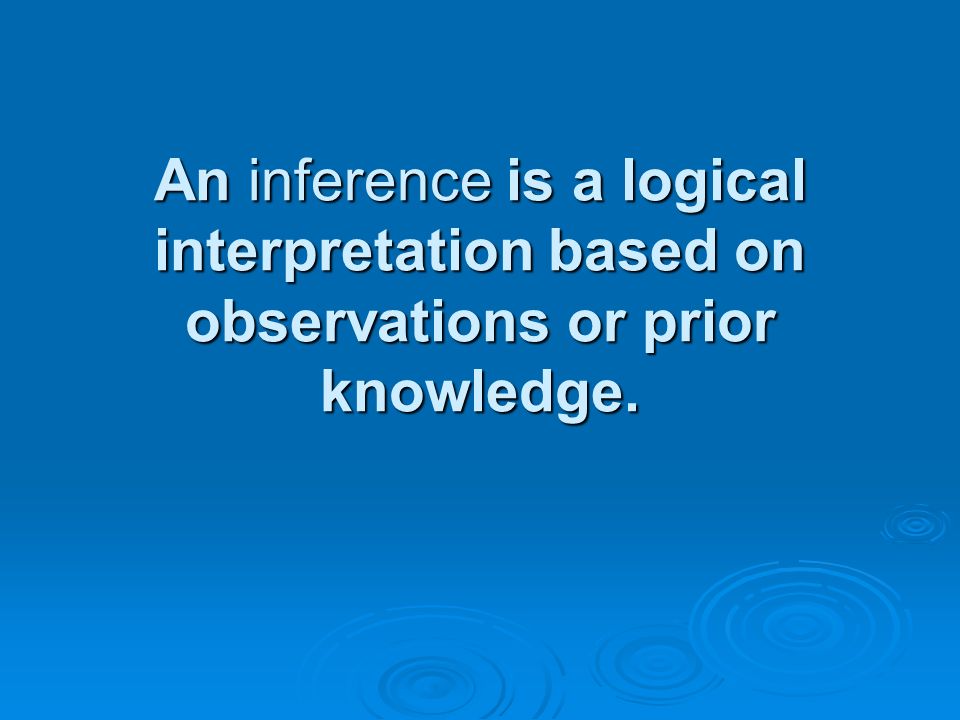 An inference is a logical interpretation based on observations or prior knowledge.