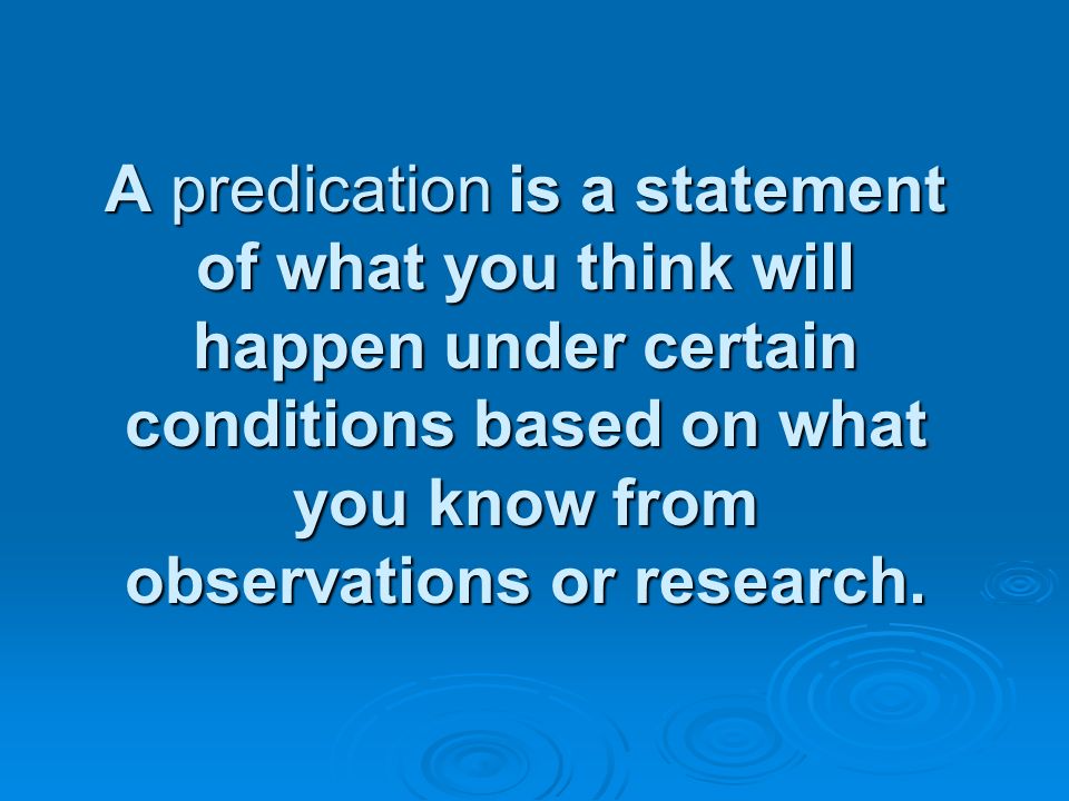 A predication is a statement of what you think will happen under certain conditions based on what you know from observations or research.