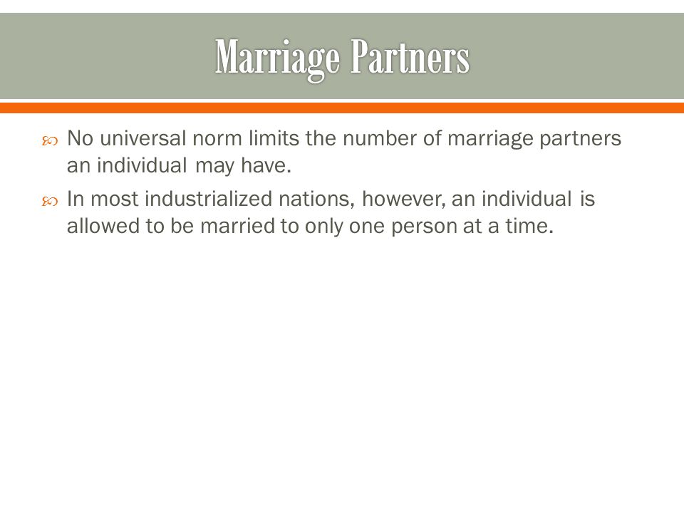 Marriage Partners No universal norm limits the number of marriage partners an individual may have.
