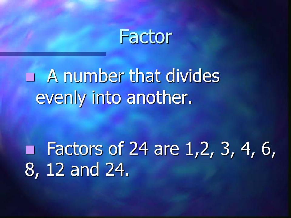 Factor A number that divides evenly into another.