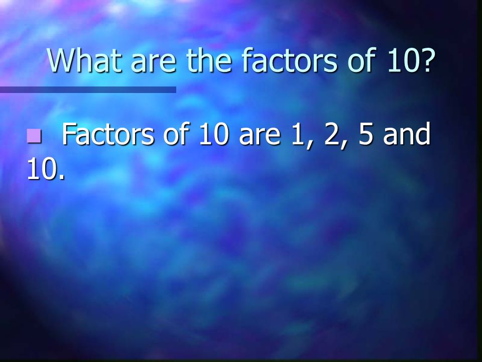 What are the factors of 10 Factors of 10 are 1, 2, 5 and 10.