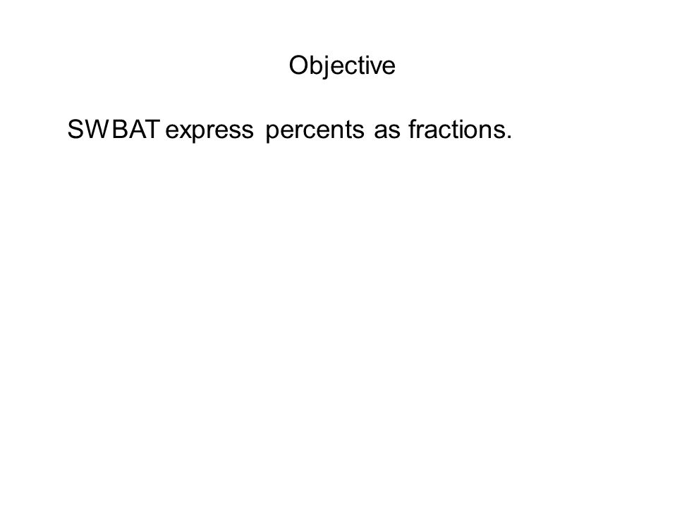 Objective SWBAT express percents as fractions.