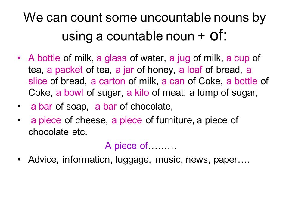 We can count some uncountable nouns by using a countable noun + of: