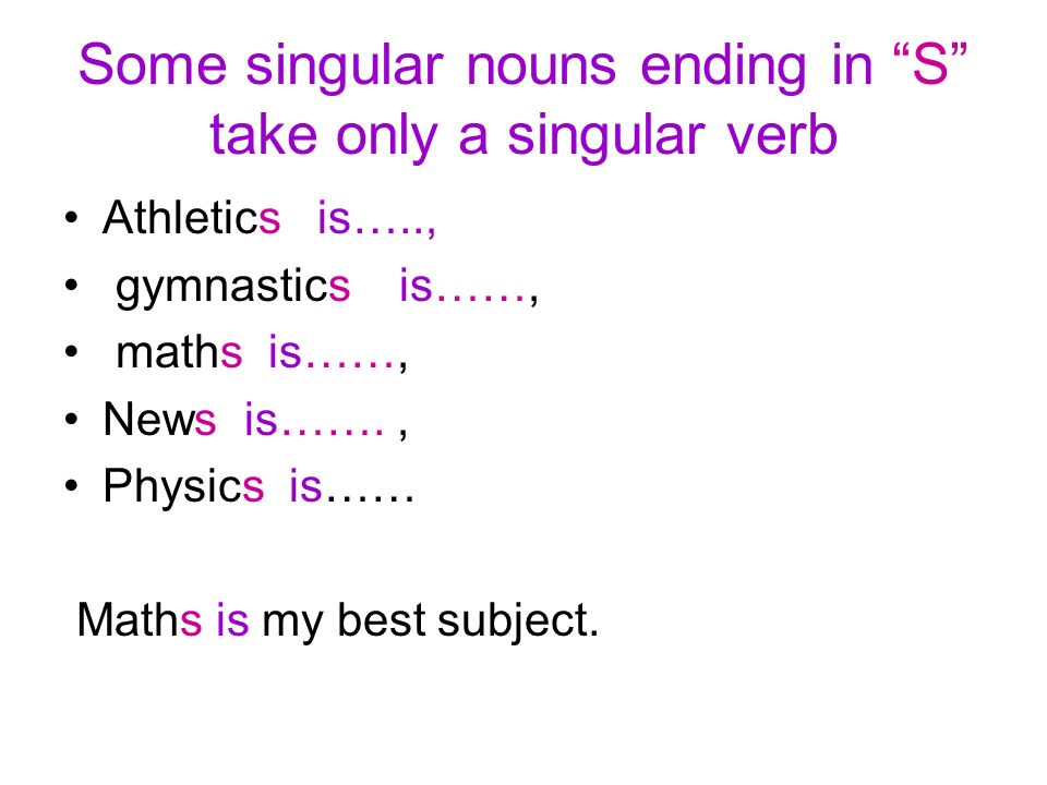 Some singular nouns ending in S take only a singular verb