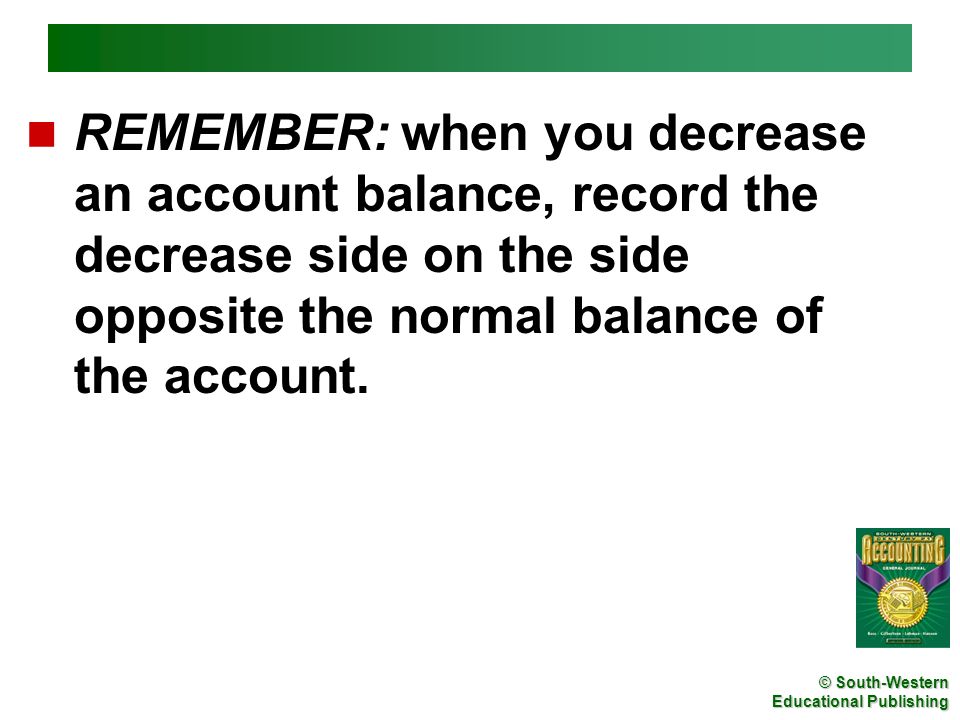 REMEMBER: when you decrease an account balance, record the decrease side on the side opposite the normal balance of the account.