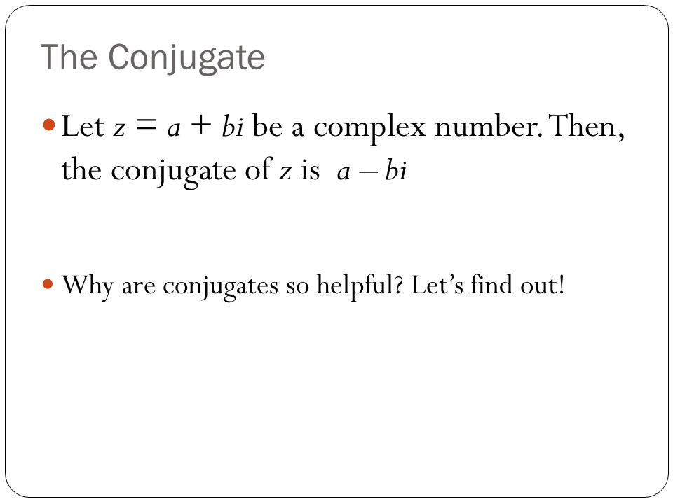 The Conjugate Let z = a + bi be a complex number. Then, the conjugate of z is a – bi.
