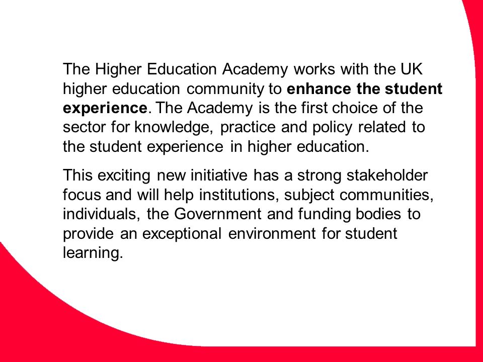 The Higher Education Academy works with the UK higher education community to enhance the student experience. The Academy is the first choice of the sector for knowledge, practice and policy related to the student experience in higher education.