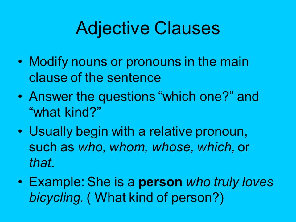 Adjective Clauses Modify nouns or pronouns in the main clause of the sentence. Answer the questions which one and what kind