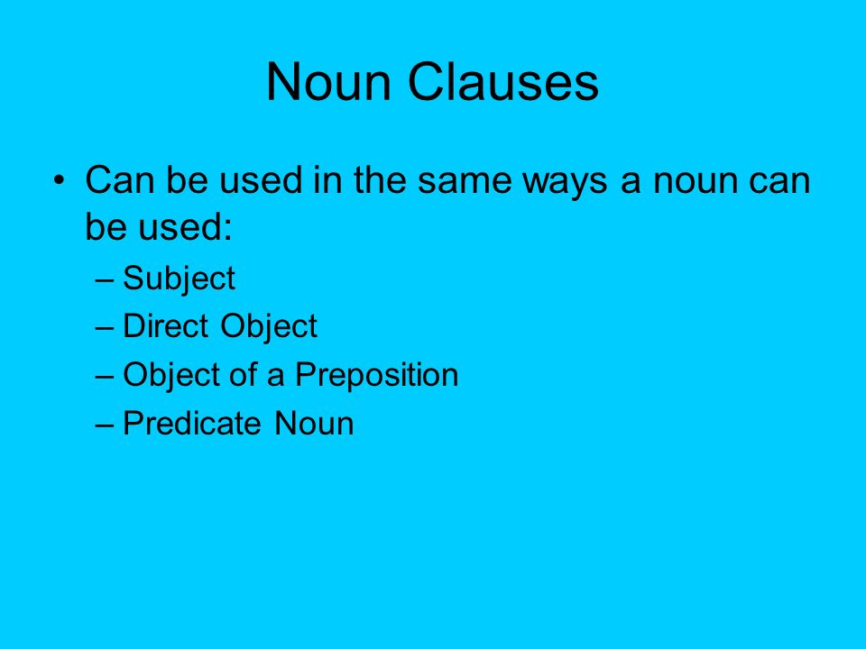 Noun Clauses Can be used in the same ways a noun can be used: Subject