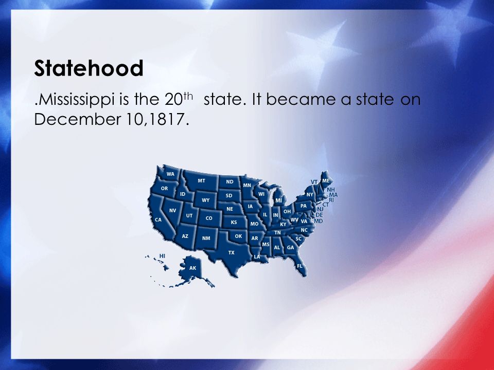 Statehood .Mississippi is the 20th state. It became a state on December 10,1817. Picture of State
