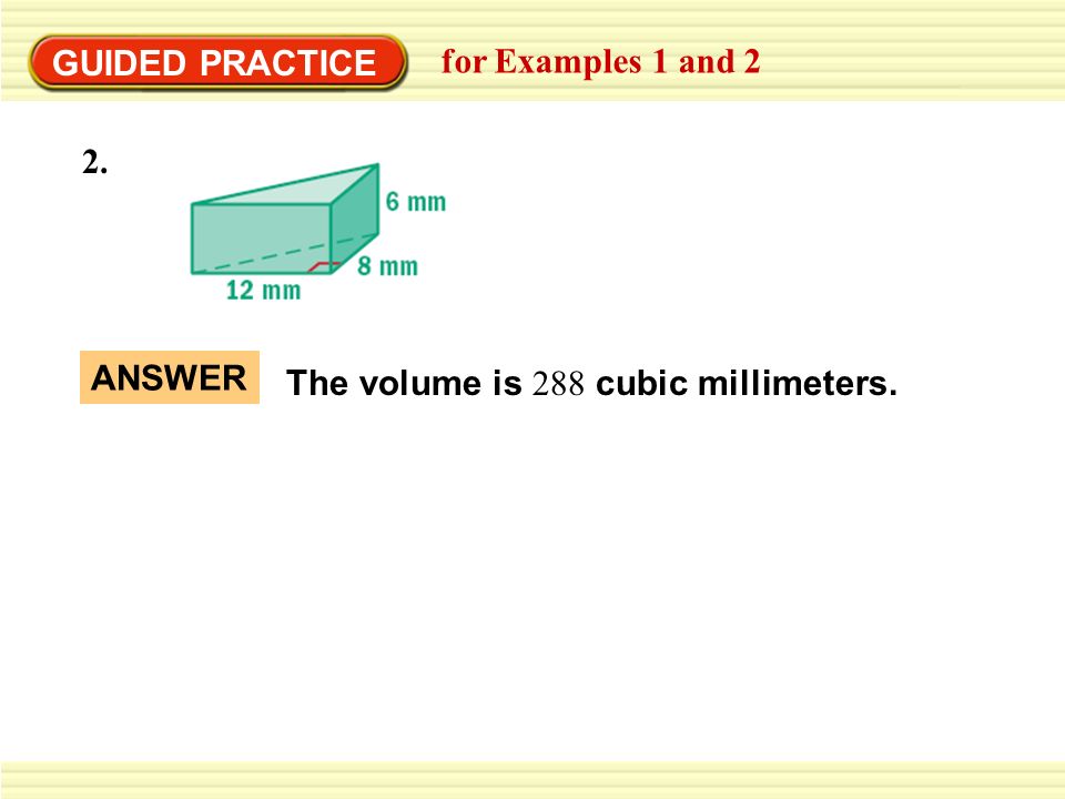 GUIDED PRACTICE for Examples 1 and 2 2. ANSWER The volume is 288 cubic millimeters.