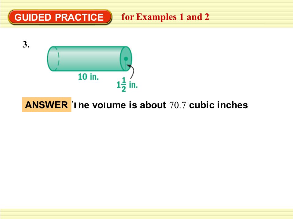 GUIDED PRACTICE for Examples 1 and 2 3. ANSWER The volume is about 70.7 cubic inches