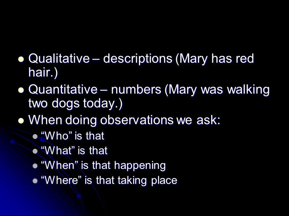 Qualitative – descriptions (Mary has red hair.)
