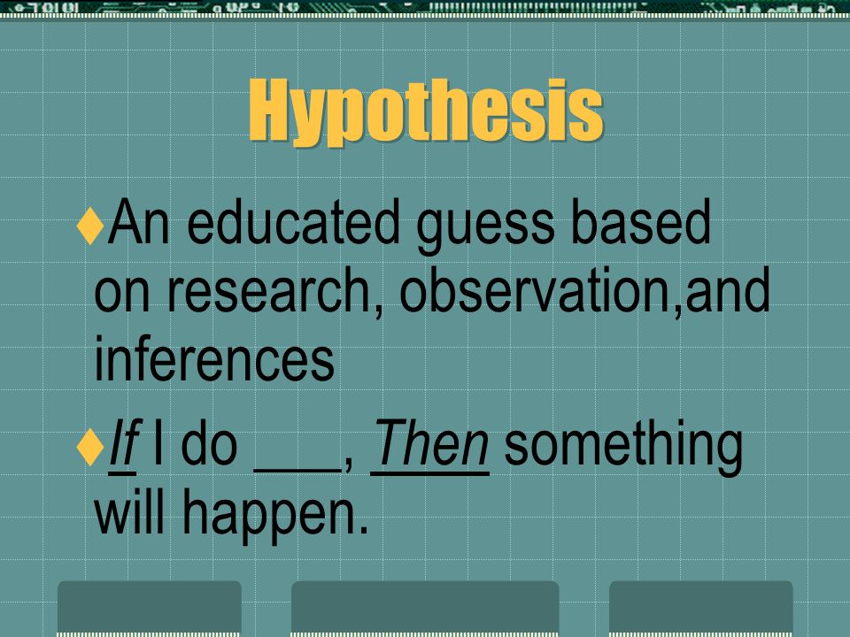 Hypothesis An educated guess based on research, observation,and inferences.