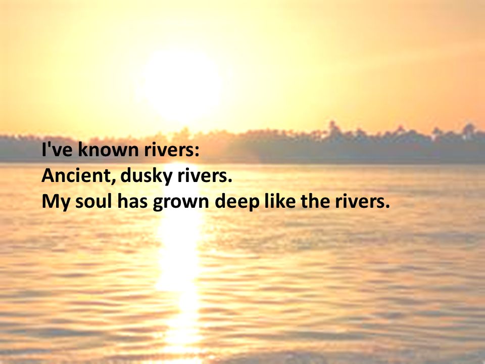 I ve known rivers: Ancient, dusky rivers.