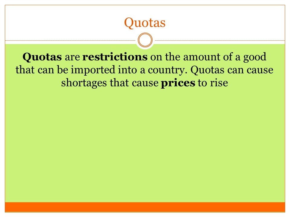 Quotas Quotas are restrictions on the amount of a good that can be imported into a country.