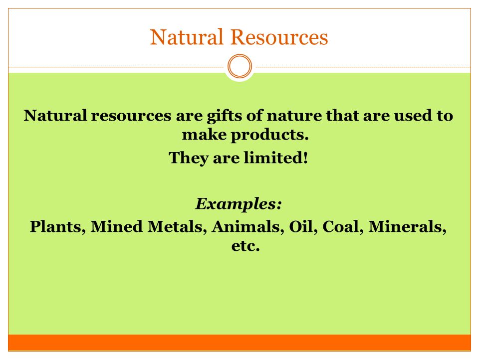 Natural Resources Natural resources are gifts of nature that are used to make products. They are limited!