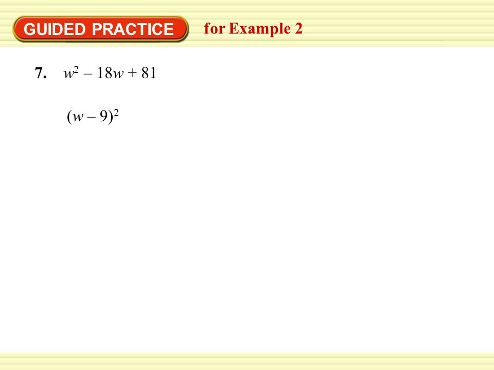 GUIDED PRACTICE for Example 2 7. w2 – 18w + 81 (w – 9)2
