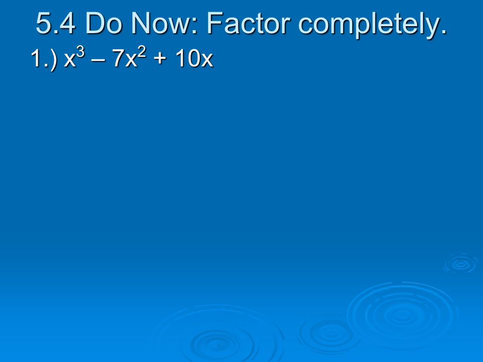 5.4 Do Now: Factor completely.