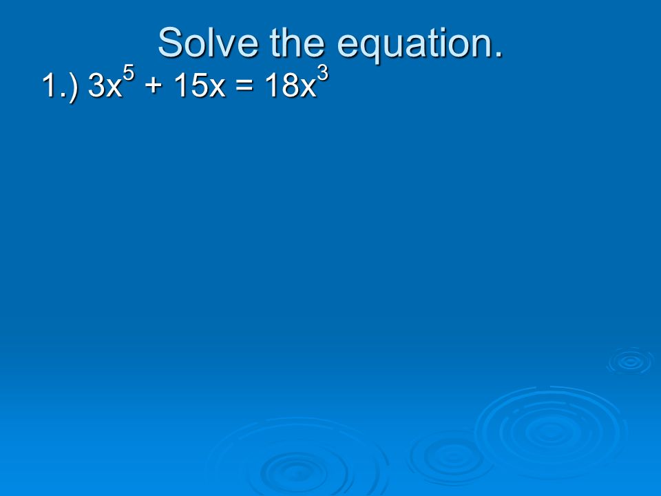 Solve the equation. 1.) 3x5 + 15x = 18x3