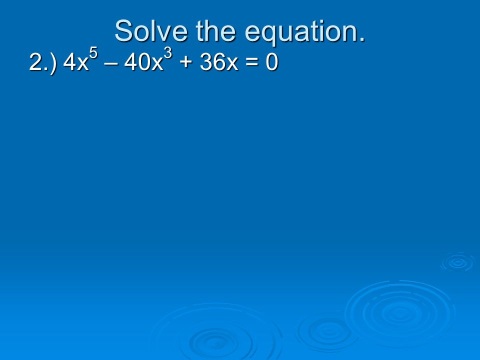 Solve the equation. 2.) 4x5 – 40x3 + 36x = 0