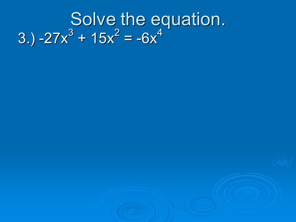 Solve the equation. 3.) -27x3 + 15x2 = -6x4