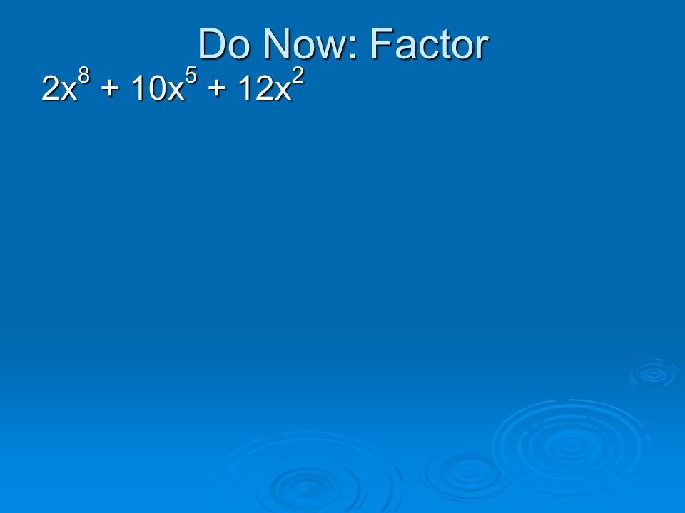 Do Now: Factor 2x8 + 10x5 + 12x2