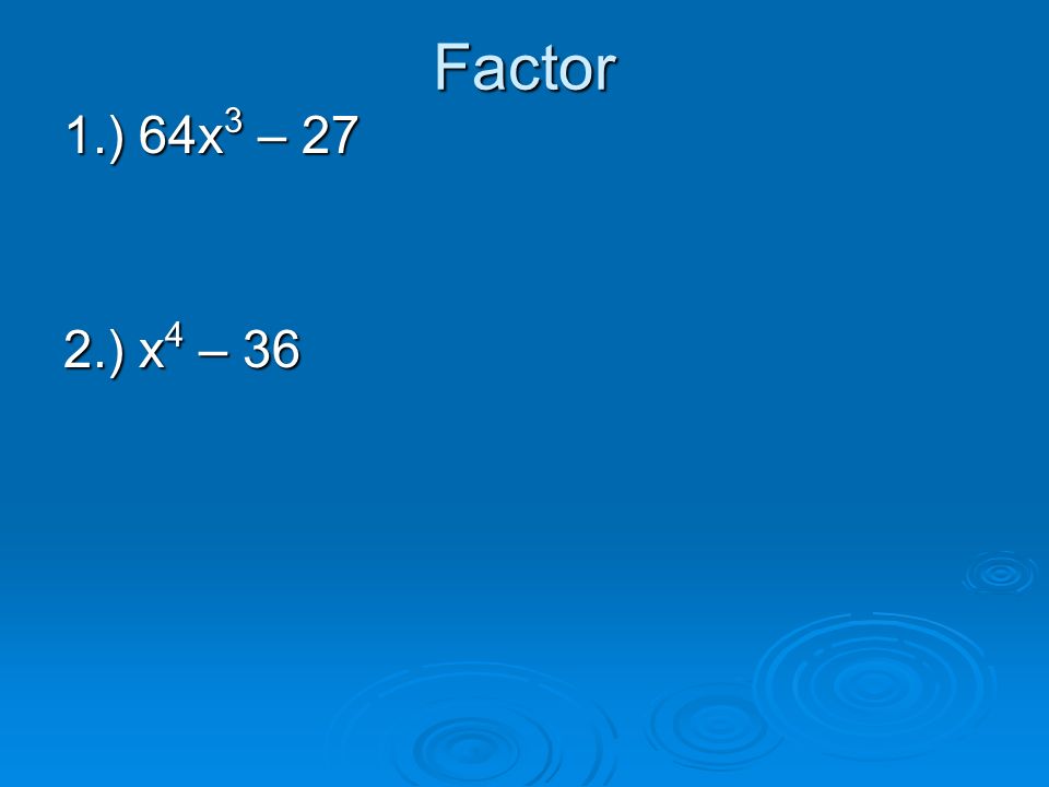 Factor 1.) 64x3 – 27 2.) x4 – 36