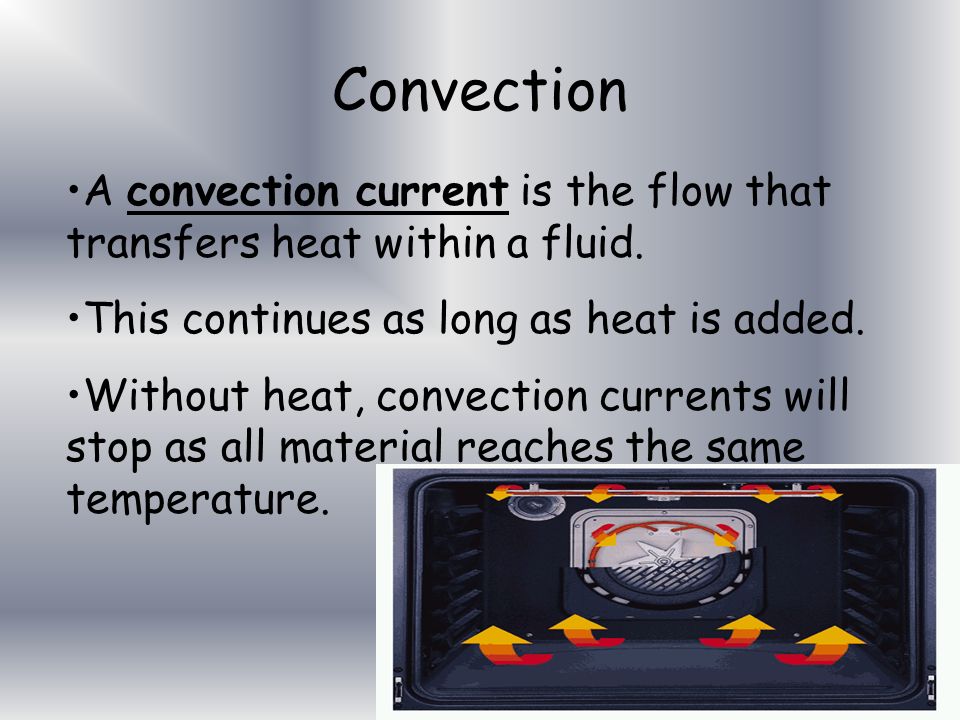 Convection A convection current is the flow that transfers heat within a fluid. This continues as long as heat is added.