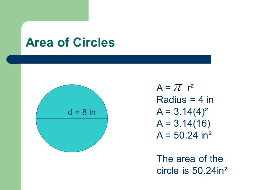 Area of Circles A = r² Radius = 4 in A = 3.14(4)² A = 3.14(16)