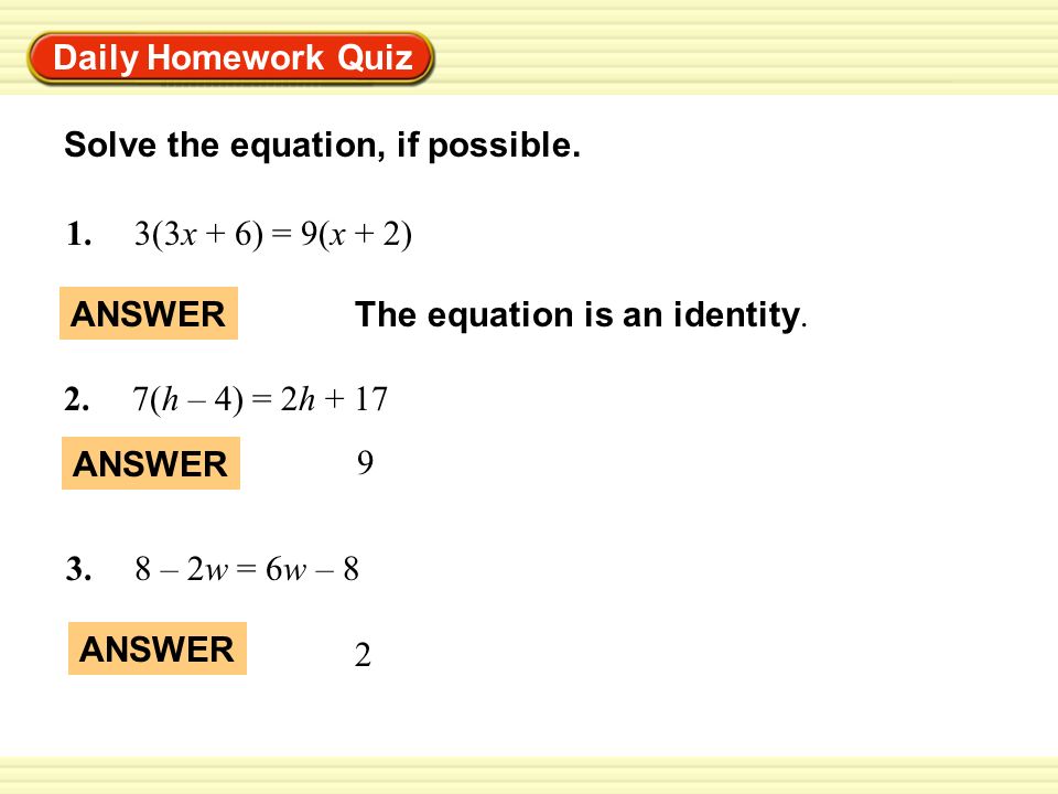 Daily Homework Quiz Solve the equation, if possible. 3(3x + 6) = 9(x + 2) 1. ANSWER. The equation is an identity.
