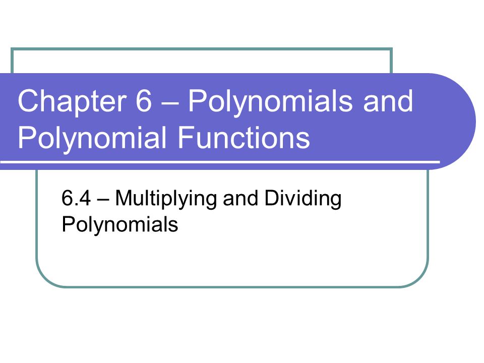 Chapter 6 – Polynomials and Polynomial Functions