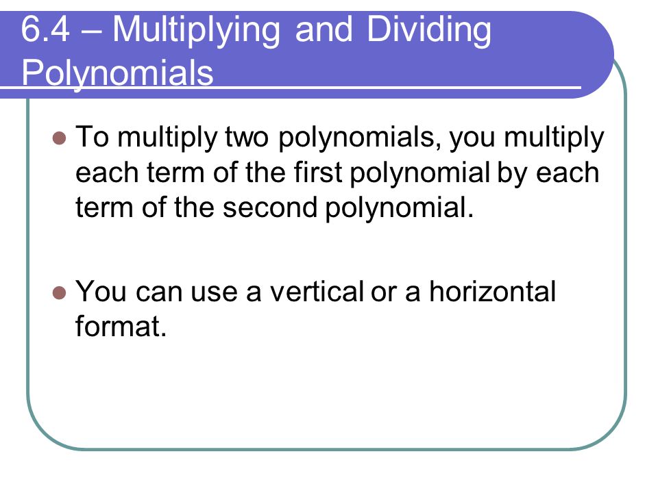 6.4 – Multiplying and Dividing Polynomials