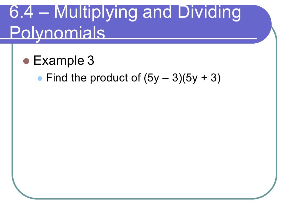 6.4 – Multiplying and Dividing Polynomials