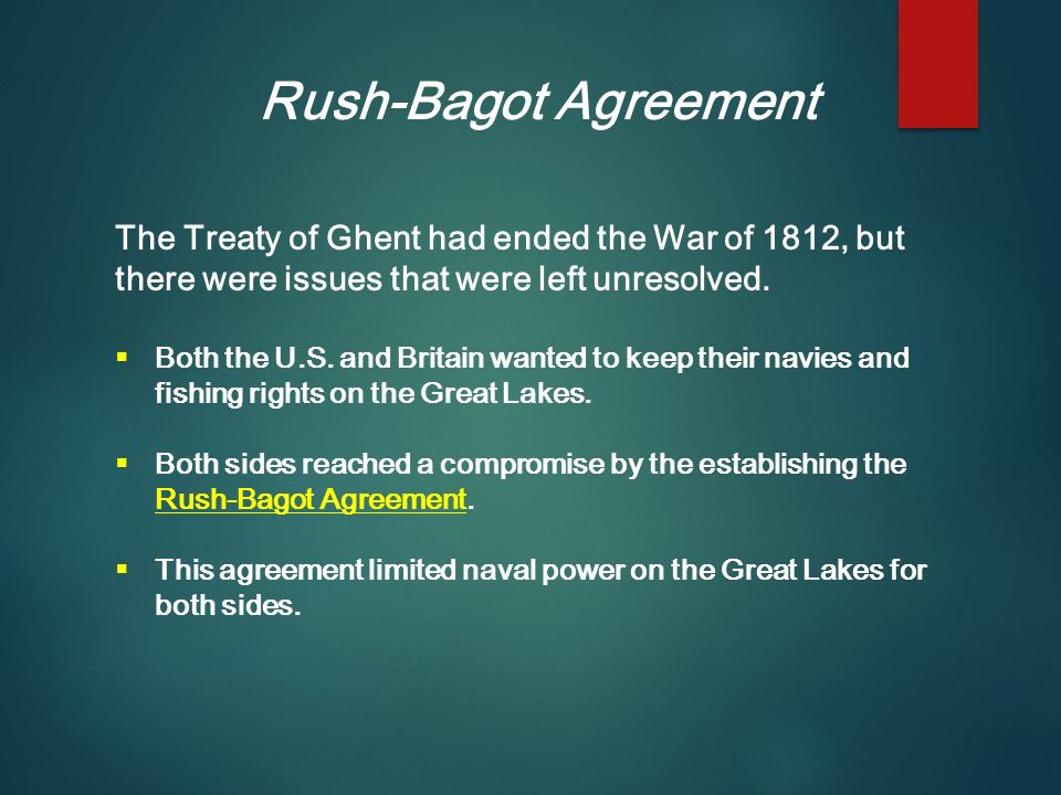 Rush-Bagot Agreement The Treaty of Ghent had ended the War of 1812, but there were issues that were left unresolved.