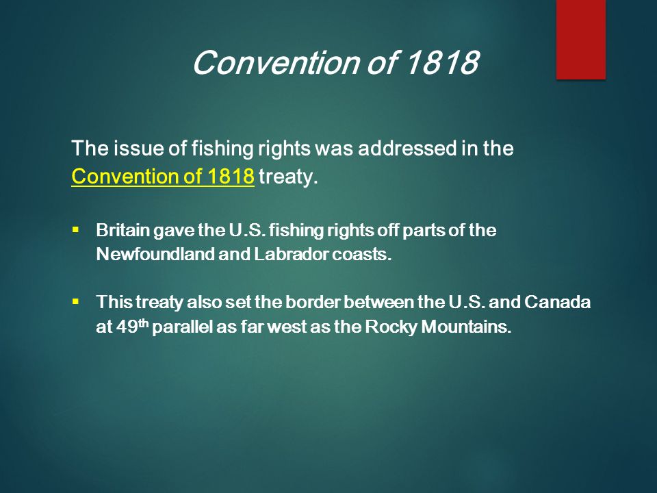 Convention of 1818 The issue of fishing rights was addressed in the Convention of 1818 treaty.